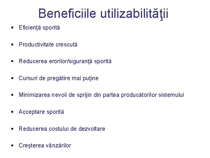 Beneficiile utilizabilităţii § Eficienţă sporită § Productivitate crescută § Reducerea erorilor/siguranţă sporită § Cursuri