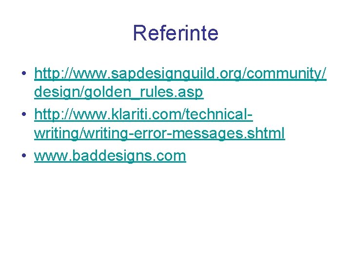 Referinte • http: //www. sapdesignguild. org/community/ design/golden_rules. asp • http: //www. klariti. com/technicalwriting/writing-error-messages. shtml