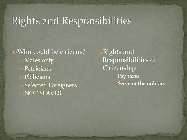 Rights and Responsibilities Who could be citizens? Males only Patricians Plebeians Selected Foreigners NOT