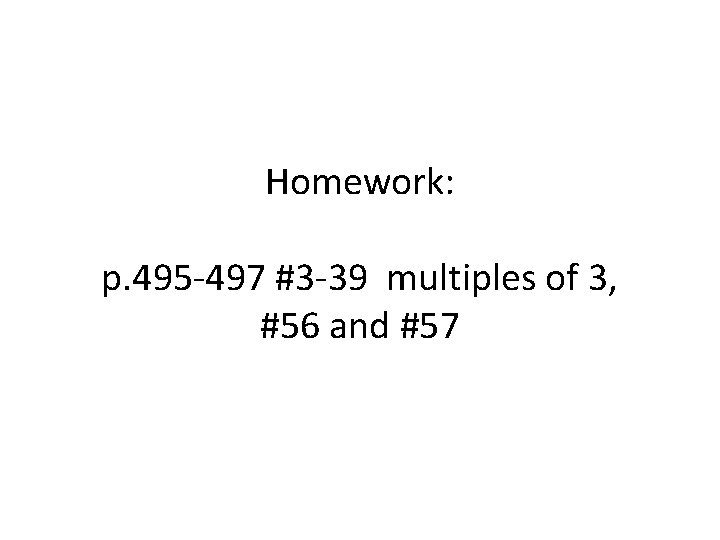 Homework: p. 495 -497 #3 -39 multiples of 3, #56 and #57 