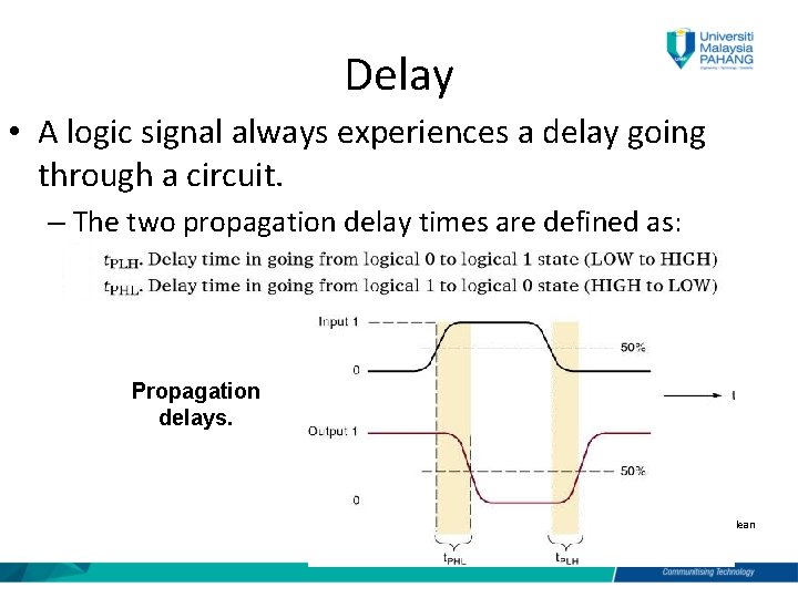 Delay • A logic signal always experiences a delay going through a circuit. –