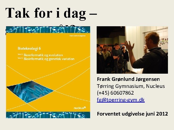 Tak for i dag – spørgsmål? Frank Grønlund Jørgensen Tørring Gymnasium, Nucleus (+45) 60607862