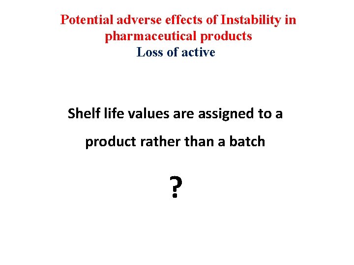 Potential adverse effects of Instability in pharmaceutical products Loss of active Shelf life values