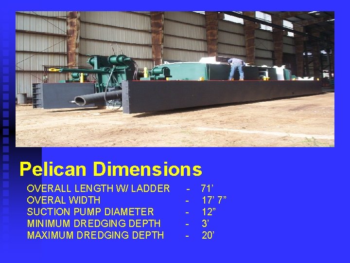 Pelican Dimensions OVERALL LENGTH W/ LADDER OVERAL WIDTH SUCTION PUMP DIAMETER MINIMUM DREDGING DEPTH