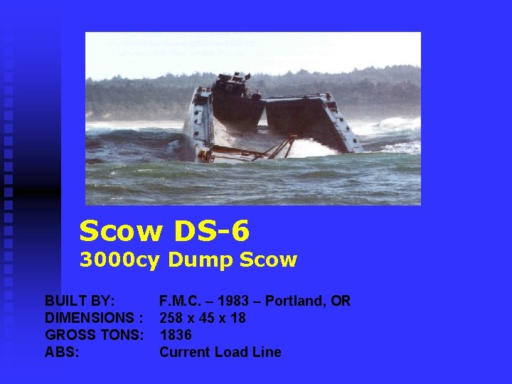 Scow DS-6 3000 cy Dump Scow BUILT BY: F. M. C. – 1983 –