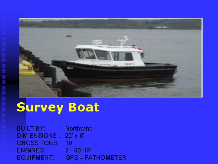 Survey Boat BUILT BY: DIM ENSIONS : GROSS TONS: ENGINES: EQUIPMENT: Northwind 22’ x