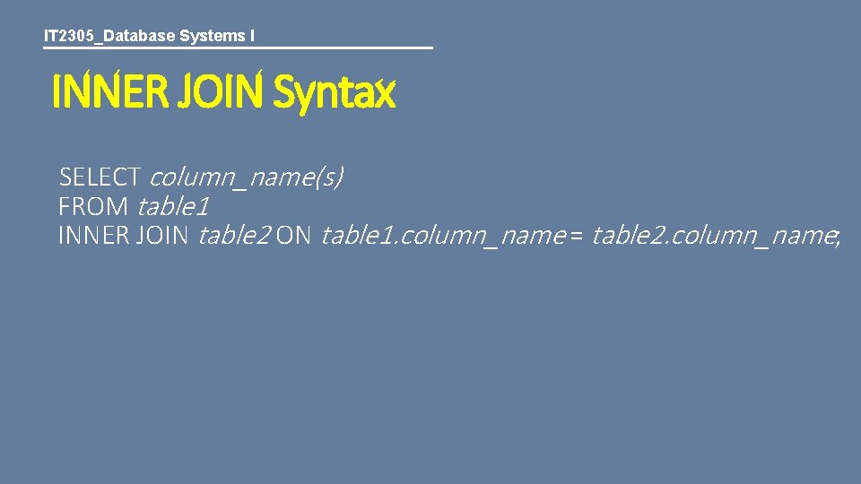 IT 2305_Database Systems I INNER JOIN Syntax SELECT column_name(s) FROM table 1 INNER JOIN