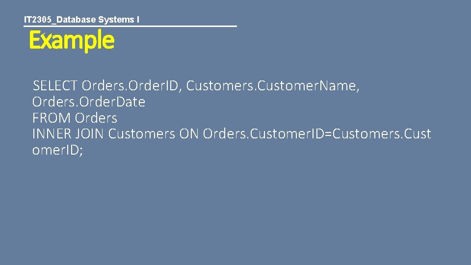 IT 2305_Database Systems I Example SELECT Orders. Order. ID, Customers. Customer. Name, Orders. Order.