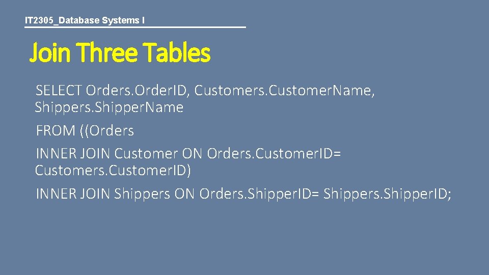 IT 2305_Database Systems I Join Three Tables SELECT Orders. Order. ID, Customers. Customer. Name,