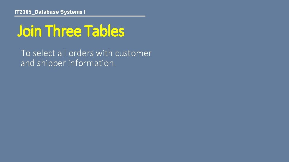 IT 2305_Database Systems I Join Three Tables To select all orders with customer and