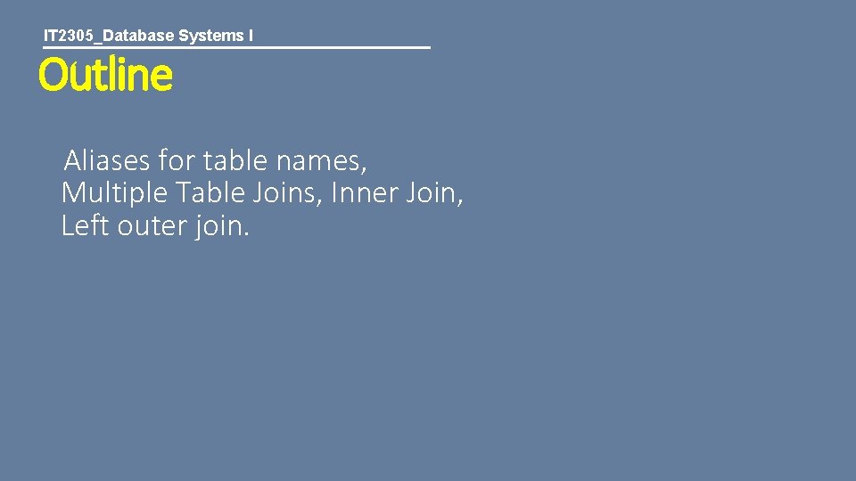 IT 2305_Database Systems I Outline Aliases for table names, Multiple Table Joins, Inner Join,