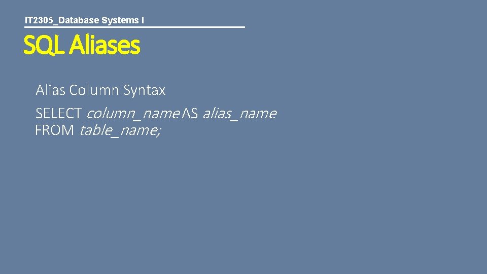 IT 2305_Database Systems I SQL Aliases Alias Column Syntax SELECT column_name AS alias_name FROM