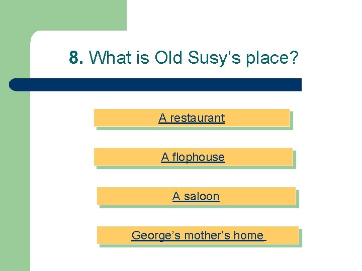 8. What is Old Susy’s place? A restaurant A flophouse A saloon George’s mother’s