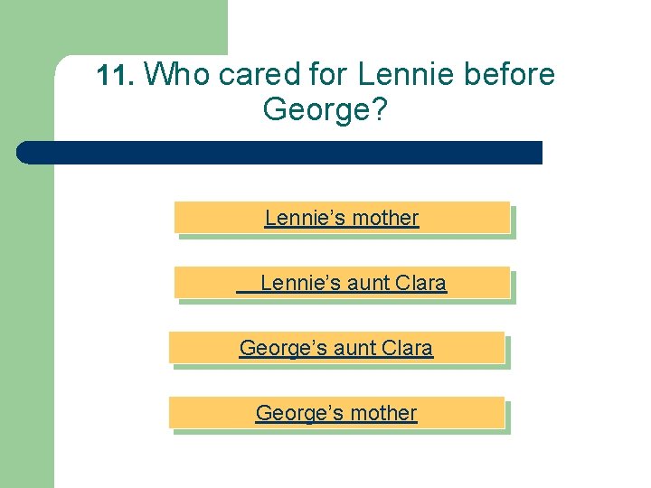 11. Who cared for Lennie before George? Lennie’s mother Lennie’s aunt Clara George’s mother