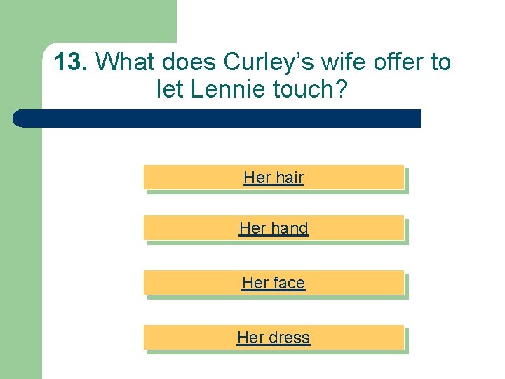 13. What does Curley’s wife offer to let Lennie touch? Her hair Her hand