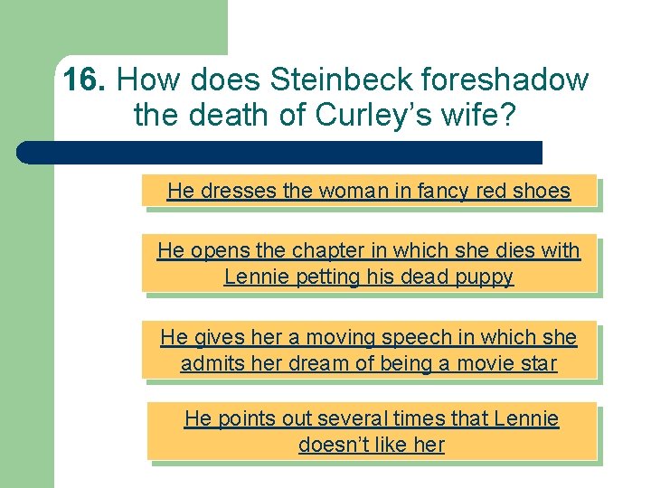16. How does Steinbeck foreshadow the death of Curley’s wife? He dresses the woman