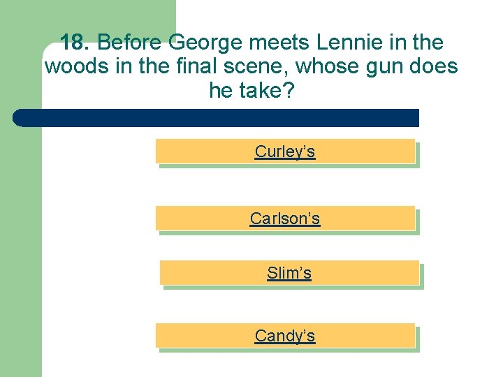 18. Before George meets Lennie in the woods in the final scene, whose gun