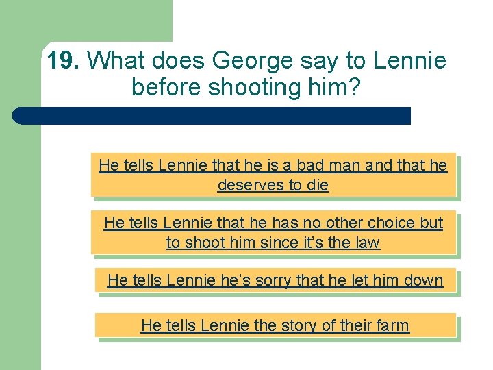 19. What does George say to Lennie before shooting him? He tells Lennie that