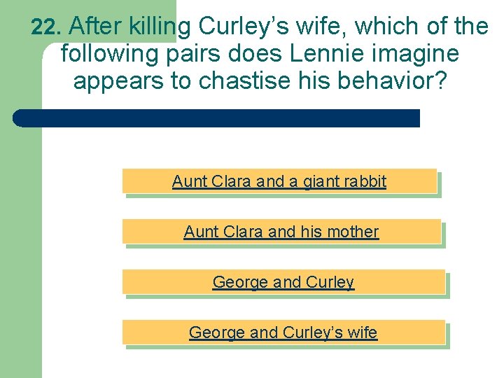 22. After killing Curley’s wife, which of the following pairs does Lennie imagine appears