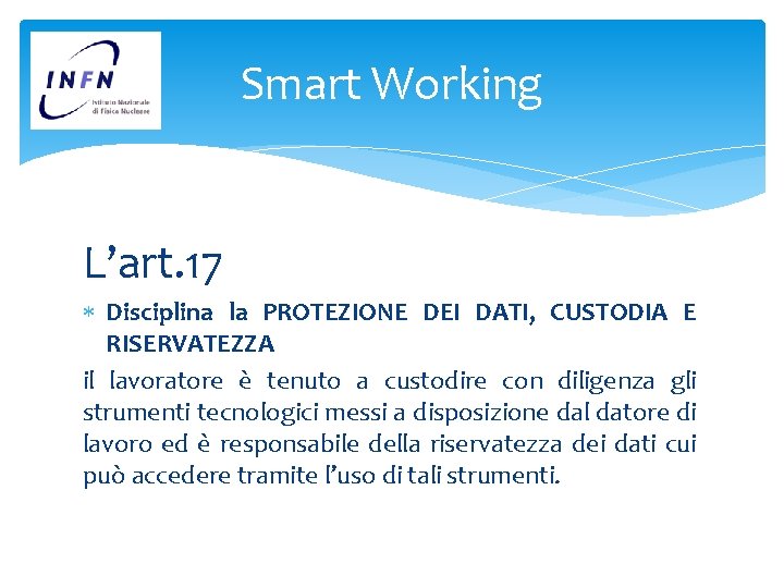 Smart Working L’art. 17 Disciplina la PROTEZIONE DEI DATI, CUSTODIA E RISERVATEZZA il lavoratore