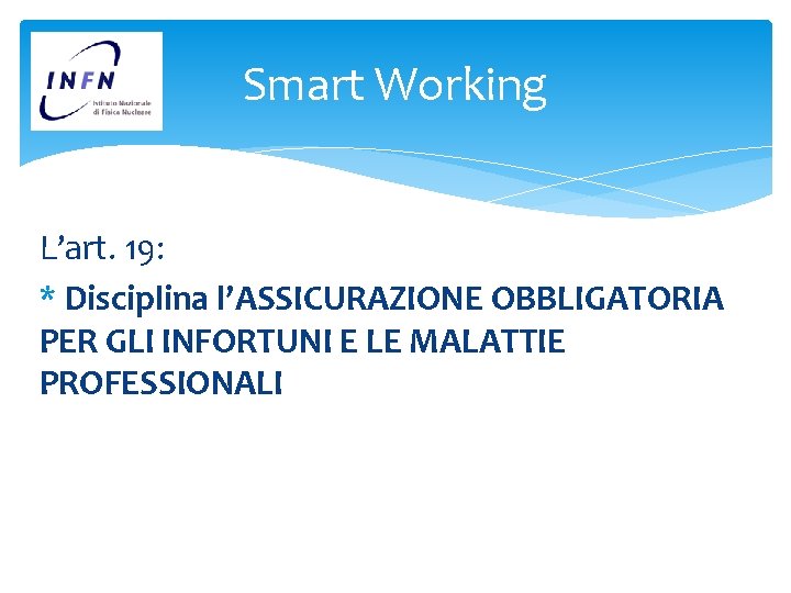 Smart Working L’art. 19: * Disciplina l’ASSICURAZIONE OBBLIGATORIA PER GLI INFORTUNI E LE MALATTIE