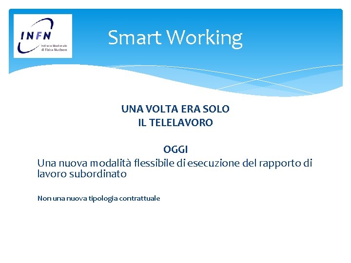 Smart Working UNA VOLTA ERA SOLO IL TELELAVORO OGGI Una nuova modalità flessibile di