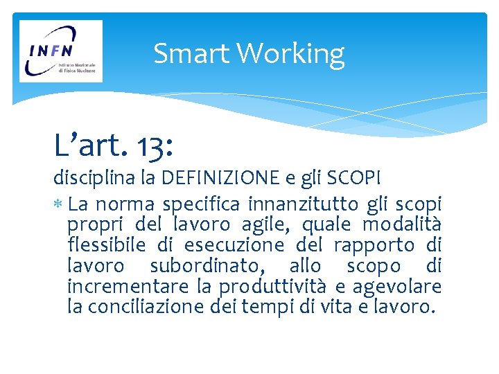 Smart Working L’art. 13: disciplina la DEFINIZIONE e gli SCOPI La norma specifica innanzitutto