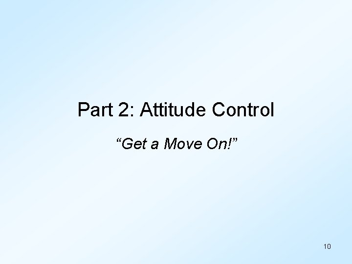 Part 2: Attitude Control “Get a Move On!” 10 