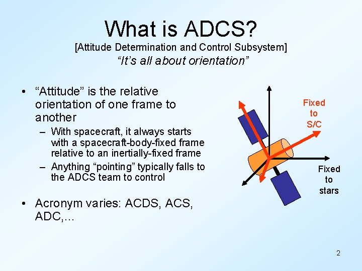 What is ADCS? [Attitude Determination and Control Subsystem] “It’s all about orientation” • “Attitude”