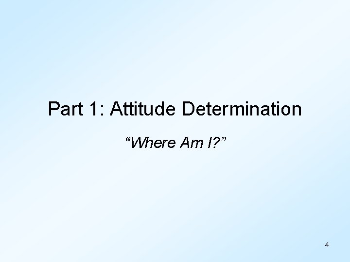 Part 1: Attitude Determination “Where Am I? ” 4 