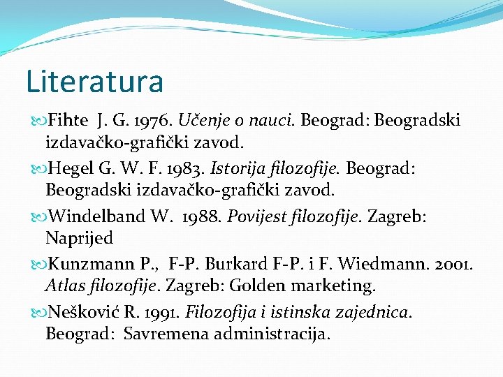 Literatura Fihte J. G. 1976. Učenje o nauci. Beograd: Beogradski izdavačko-grafički zavod. Hegel G.