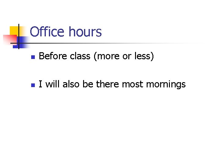 Office hours n Before class (more or less) n I will also be there