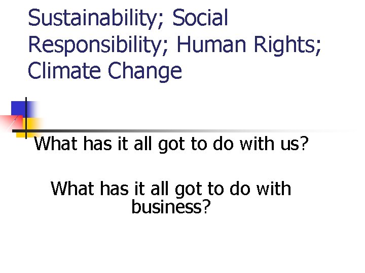 Sustainability; Social Responsibility; Human Rights; Climate Change What has it all got to do