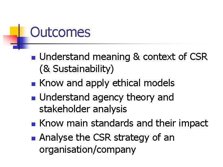 Outcomes n n n Understand meaning & context of CSR (& Sustainability) Know and