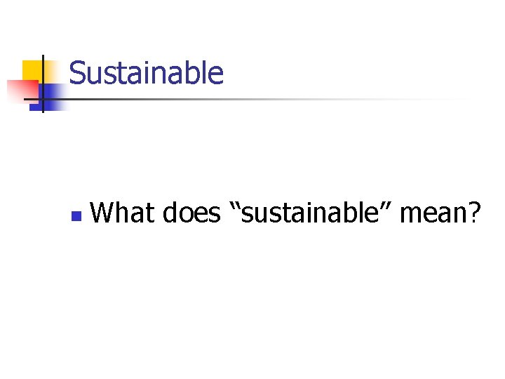 Sustainable n What does “sustainable” mean? 
