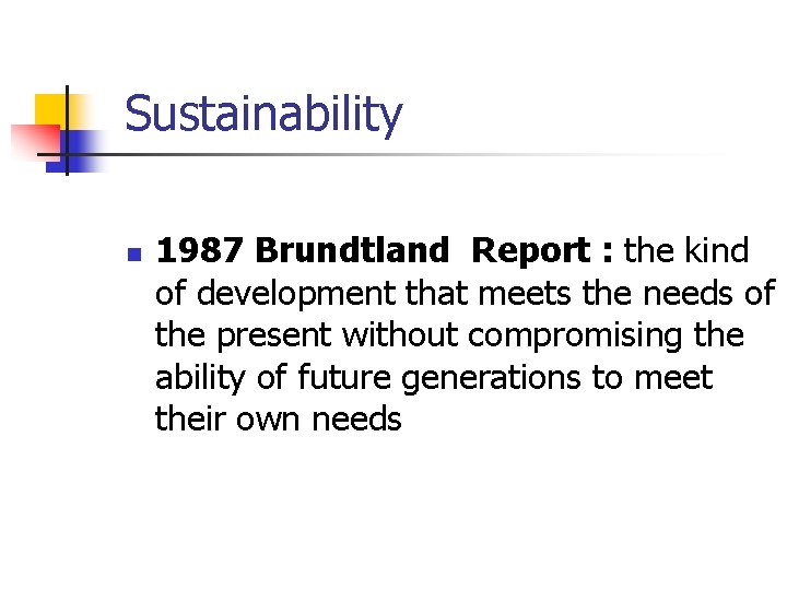 Sustainability n 1987 Brundtland Report : the kind of development that meets the needs