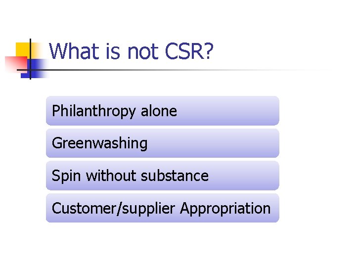 What is not CSR? Philanthropy alone Greenwashing Spin without substance Customer/supplier Appropriation 