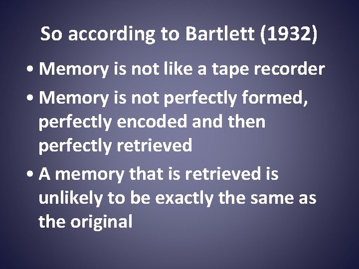 So according to Bartlett (1932) • Memory is not like a tape recorder •