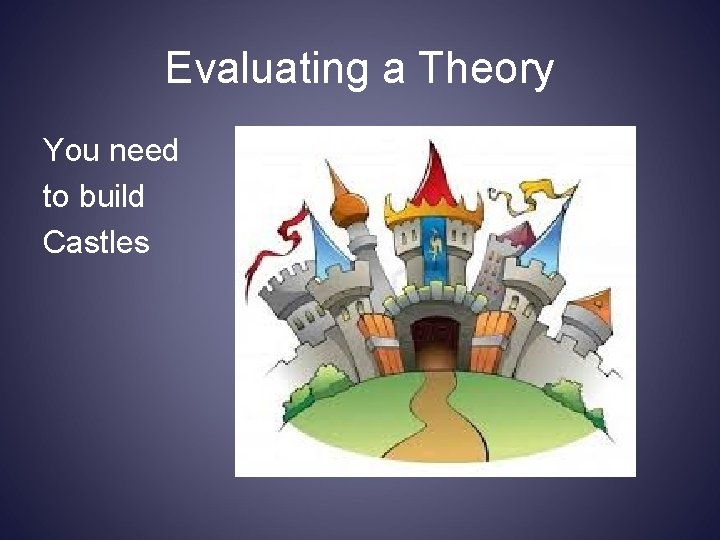 Evaluating a Theory You need to build Castles 