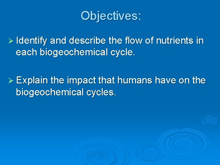 Objectives: Ø Identify and describe the flow of nutrients in each biogeochemical cycle. Ø