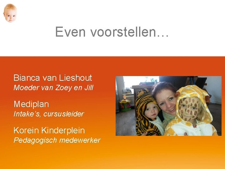 Even voorstellen… Bianca van Lieshout Moeder van Zoey en Jill Mediplan Intake’s, cursusleider Korein