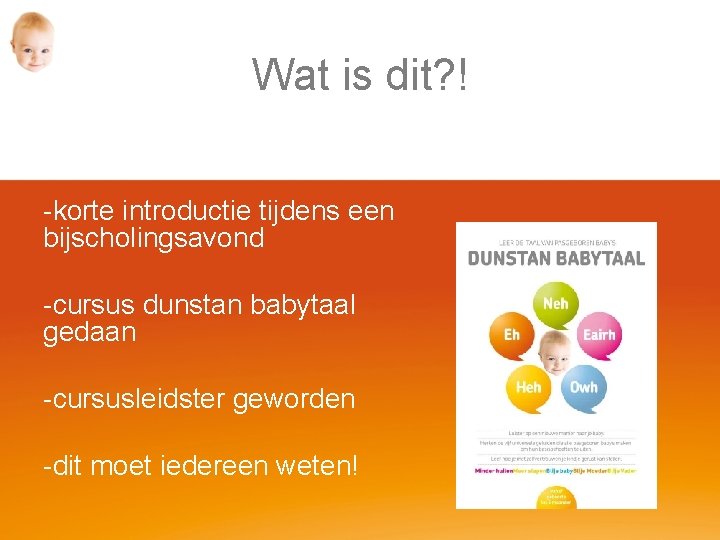 Wat is dit? ! -korte introductie tijdens een bijscholingsavond -cursus dunstan babytaal gedaan -cursusleidster