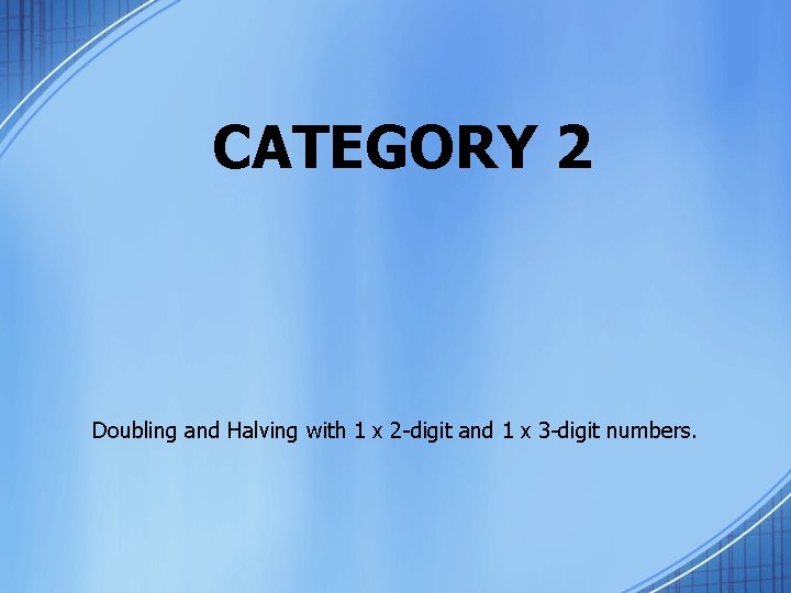 CATEGORY 2 Doubling and Halving with 1 x 2 -digit and 1 x 3