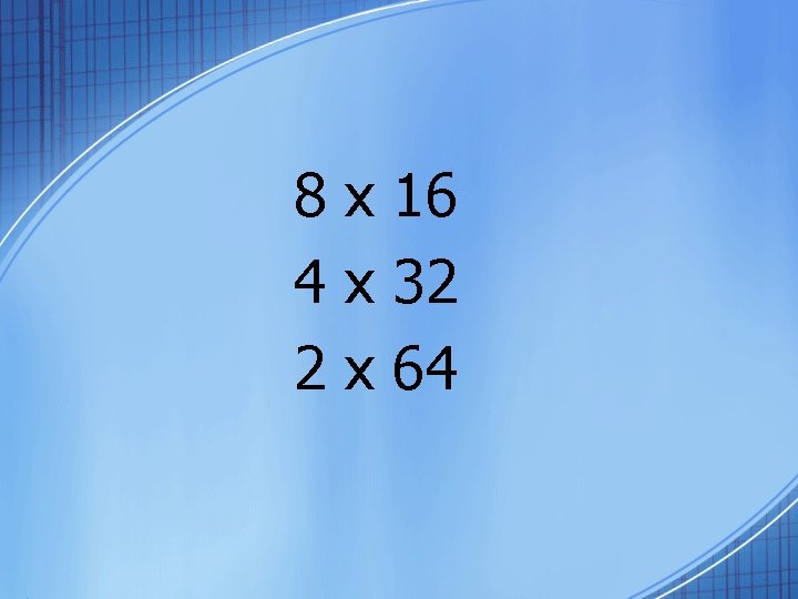 8 x 16 4 x 32 2 x 64 