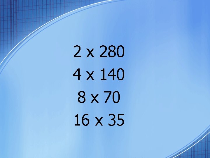 2 x 280 4 x 140 8 x 70 16 x 35 