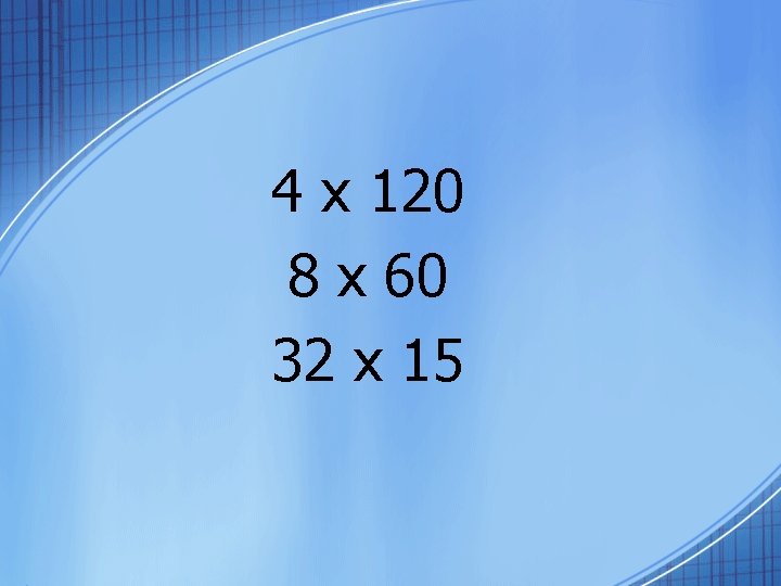 4 x 120 8 x 60 32 x 15 