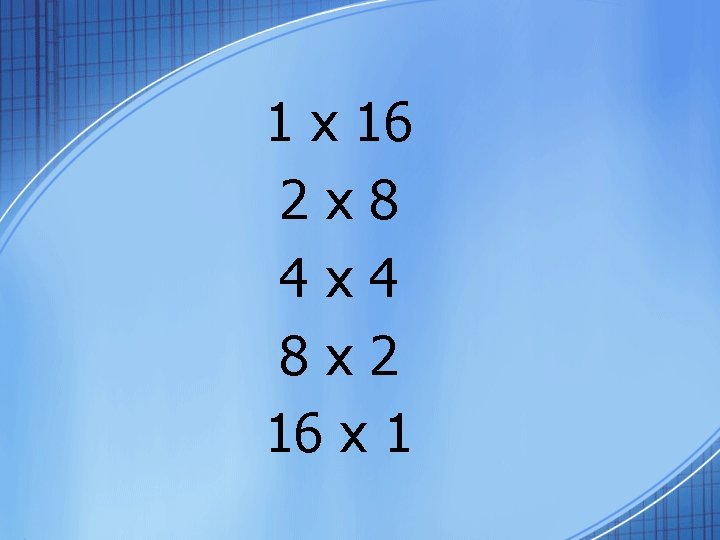 1 x 16 2 x 8 4 x 4 8 x 2 16 x