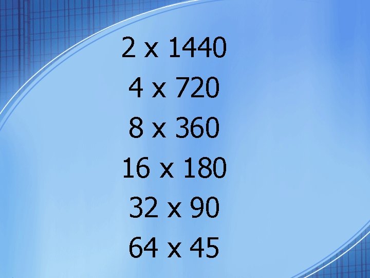 2 x 1440 4 x 720 8 x 360 16 x 180 32 x