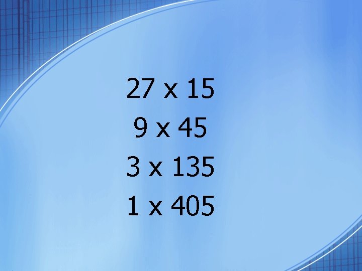 27 x 15 9 x 45 3 x 135 1 x 405 