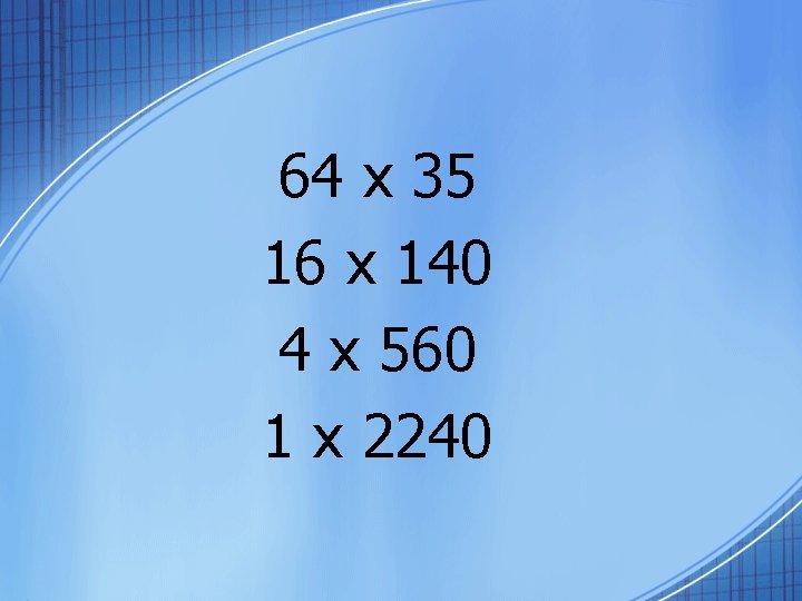 64 x 35 16 x 140 4 x 560 1 x 2240 